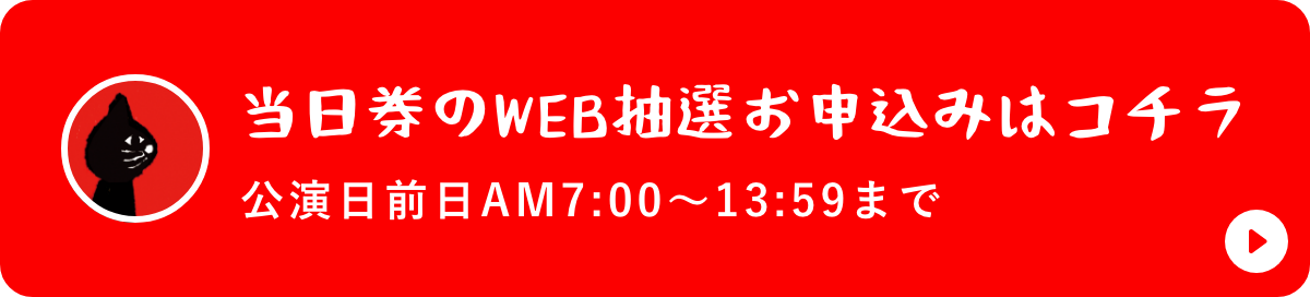 当日券のWEB抽選お申込みはコチラ