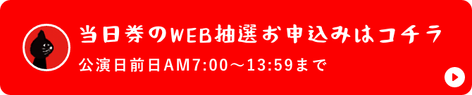 当日券のWEB抽選お申込みはコチラ